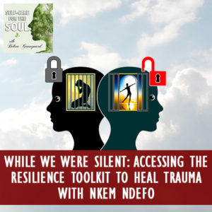 While We Were Silent: Accessing The Resilience Toolkit To Heal Trauma with Nkem Ndefo