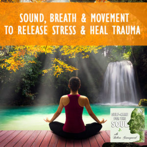 Sound, Breath And Movement To Release Stress And Heal Trauma