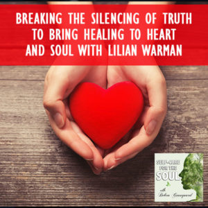 Breaking The Silencing Of Truth To Bring Healing To Heart And Soul with Lilian Warman