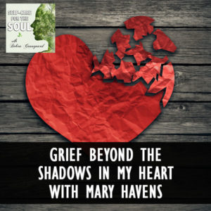 Grief Beyond The Shadows In My Heart with Mary Havens