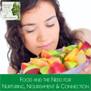 Food and the Need for Nourishment, Nurturing & Connection