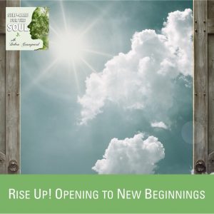 Rise Up! Opening to New Beginnings…