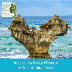 Accessing Inner Wisdom in Frightening Times