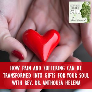 How Pain And Suffering Can Be Transformed Into Gifts For Your Soul With Rev. Dr. Anthousa Helena