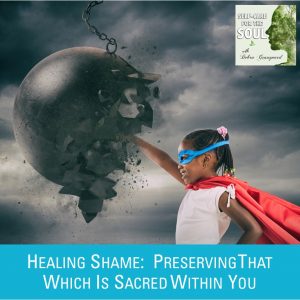 Healing Shame: Preserving That Which Is Sacred Within You