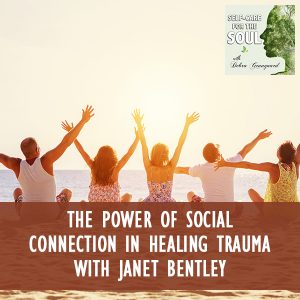 The Power Of Social Connection In Healing Trauma With Janet Bentley