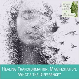 Healing, Transformation, Manifestation. What’s the Difference?