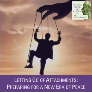 Letting Go of Attachments: Preparing for a New Era of Peace