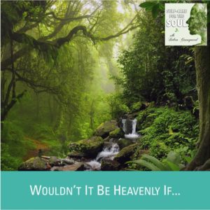 Heaven on Earth: Wouldn’t It Be Heavenly If…