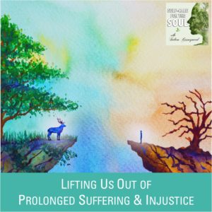 Lifting Us Out of Prolonged Suffering & Injustice