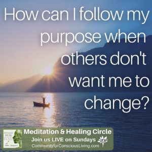 How can I follow my purpose when others don’t want me to change?