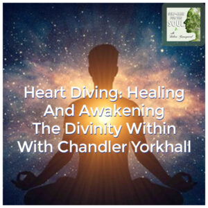 Heart Diving: Healing And Awakening The Divinity Within With Chandler Yorkhall