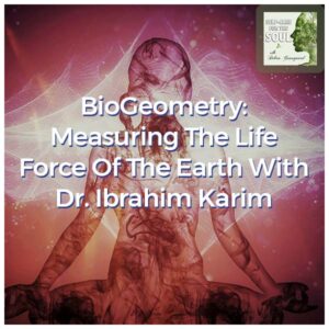 BioGeometry: Measuring The Life Force Of The Earth With Dr. Ibrahim Karim