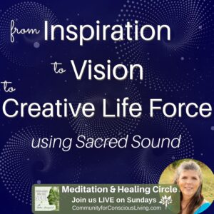 From Inspiration to Vision to Creative Life Force using Sacred Sound