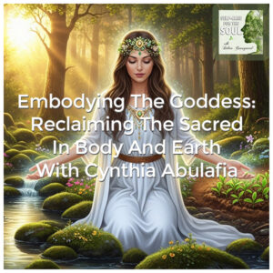 Self-Care for the Soul | Cynthia Abulafia| Embodying The Goddess