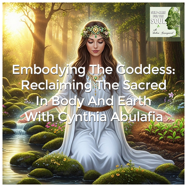 Self-Care for the Soul | Cynthia Abulafia| Embodying The Goddess